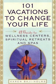 101 Vacations to Change Your Life: A Guide to Wellness Centers, Spiritual Retreats, and Spas
