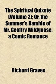 The Spiritual Quixote (Volume 2); Or, the Summer's Ramble of Mr. Geoffry Wildgoose. a Comic Romance