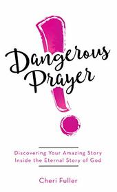 Dangerous Prayer: Discovering Your Amazing Story Inside the Eternal Story of God