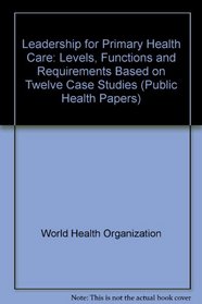 Leadership for Primary Health Care: Levels, Functions, and Requirements Based on Twelve Case Studies (Public Health Papers)