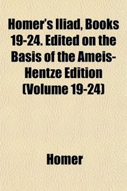 Homer's Iliad, Books 19-24. Edited on the Basis of the Ameis-Hentze Edition (Volume 19-24)