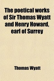 The poetical works of Sir Thomas Wyatt and Henry Howard, earl of Surrey