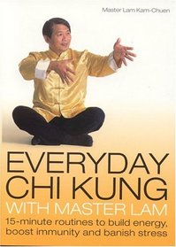 Everyday Chi Kung With Master Lam: 15-Minute Routines to Build Energy, Boost Immunity and Banish Stress