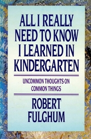 All I Really Need to Know I Learned in Kindergarten: Uncommon Thoughts on Common Things