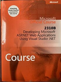 Microsoft Official Course: 2310B Developing Microsoft ASP.NET Web Applications Using Visual Studio.Net