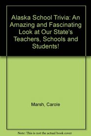 Alaska School Trivia: An Amazing and Fascinating Look at Our State's Teachers, Schools and Students!