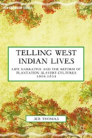 Telling West Indian Lives: Life Narrative and the Reform of Plantation Slavery Cultures 1804-1834 (New Caribbean Studies)