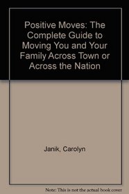 Positive Moves: The Complete Guide to Moving You and Your Family Across Town or Across the Nation