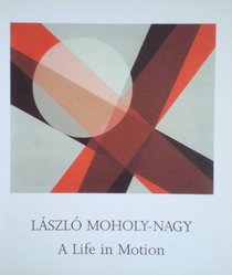 LASZLO MOHOLY-NAGY: A LIFE IN MOTION - PAINTINGS, SCULPTURE, DRAWINGS AND PHOTOGRAPHY.