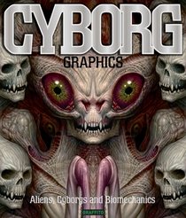 Cyborg Graphics: Biomechanics, Cyborgs and Aliens
