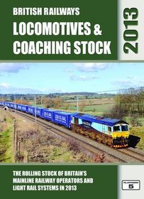British Railways Locomotives & Coaching Stock 2013: The Rolling Stock of Britain's Mainline Railway Operators and Light Rail Systems