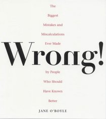 Wrong: The Biggest Missteps and Miscalculations Ever Made by People Who Should Have Known Better