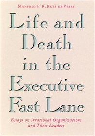 Life and Death in the Executive Fast Lane : Essays on Irrational Organizations and Their Leaders