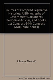 Sources of Compiled Legislative Histories: A Bibliography of Government Documents, Periodical Articles, and Books, 1st Congress-94th Congress (AALL publ. series)