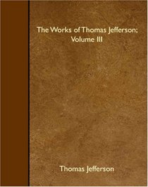 The Works of Thomas Jefferson; Volume III