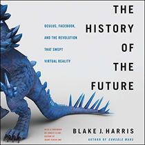 The History of the Future: How a Bunch of Misfits, Makers, and Mavericks Cracked the Code of Virtual Reality