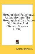 Geographical Pathology: An Inquiry Into The Geographical Distribution Of Infective And Climatic Diseases (1892)