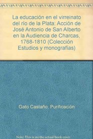 La educacion en el Virreinato del Rio de la Plata: Accion de Jose Antonio de San Alberto en la Audiencia de Charcas, 1768-1810 (Coleccion Estudios y monografias) (Spanish Edition)