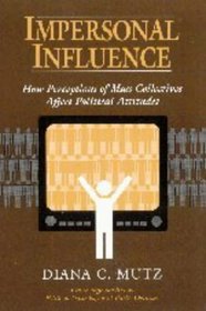 Impersonal Influence : How Perceptions of Mass Collectives Affect Political Attitudes (Cambridge Studies in Public Opinion and Political Psychology)