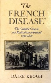 The French Disease: The Catholic Church and Irish Radicalism, 1790-1800