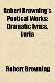 Robert Browning's Poetical Works: Dramatic lyrics. Luria