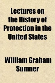 Lectures on the History of Protection in the United States