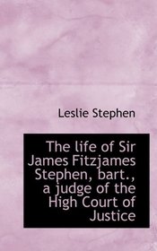 The life of Sir James Fitzjames Stephen, bart., a judge of the High Court of Justice