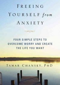 Freeing Yourself from Anxiety: The 4-Step Plan to Overcome Worry and Create the Life You Want