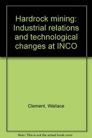 Hardrock Mining: Industrial Relations and Technological Changes at Inco