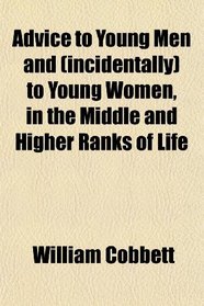 Advice to Young Men and (incidentally) to Young Women, in the Middle and Higher Ranks of Life