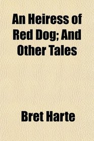 An Heiress of Red Dog; And Other Tales