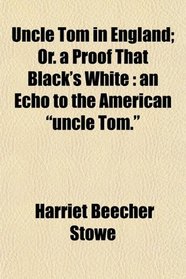 Uncle Tom in England; Or. a Proof That Black's White: an Echo to the American 