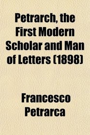 Petrarch, the First Modern Scholar and Man of Letters; A Selection From His Correspondence With Boccaccio and Other Friends, Designed to