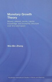 Monetary Growth Theory: Money, Interest, Prices, Capital, Knowledge and Economic Structure over Time and Space (Routledge International Studies in Money and Banking)