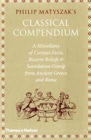 The Classical Compendium: A Miscellany of Scandalous Gossip, Bawdy Jokes, Peculiar Facts, and Bad Behavior from the Ancient Greeks and Romans