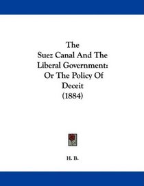 The Suez Canal And The Liberal Government: Or The Policy Of Deceit (1884)