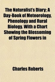 The Naturalist's Diary; A Day-Book of Meteorology, Phenology and Rural Biology. With a Chart Showing the Blossoming of Spring Flowers in