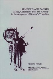 Seneca's Anapaests: Metre, Colometry, Text, and Artistry in the Anapaests of Seneca's Tragedies (American Classical Studies)
