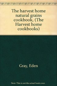 The harvest home natural grains cookbook, (The Harvest home cookbooks)