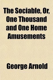 The Sociable, Or, One Thousand and One Home Amusements
