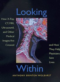 Looking Within: How X-Ray, Ct, Mri, Ultrasound, and Other Medical Images Are Created, and How They Help Physicians Save Lives