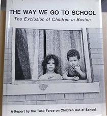 THE WAY WE GO TO SCHOOL, The Exclusion of Children in Boston: A Report by the Task Force on Children Out of School