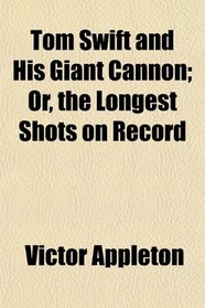 Tom Swift and His Giant Cannon; Or, the Longest Shots on Record