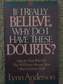 If I Really Believe, Why Do I Have These Doubts?: Hope for Those Who Feel They Will Never Measure Up to Other Christians' Faith