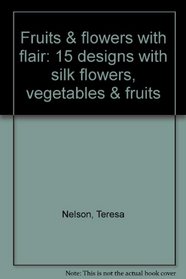 Fruits & flowers with flair: 15 designs with silk flowers, vegetables & fruits