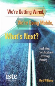 We're Getting Wired, We're Going Mobile, What's Next?: Fresh Ideas for Educational Technology...