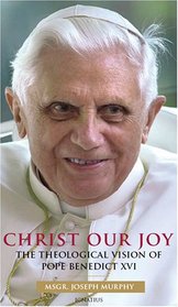 Christ, Our Joy: The Theological Vision of Pope Benedict XVI
