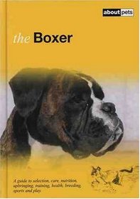 The Boxer: A Guide to Selection, Care, Nutrition, Upbringing, Training, Health, Breeding, Sports and Play (About Pets)