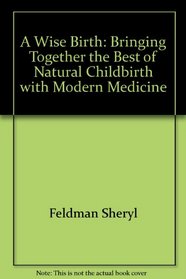 A Wise Birth: Bringing together the best of natural childbirth with modern medicine
