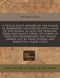 A true & exact history of the island of Barbadoes illustrated with a map of the island, as also the principal trees and plants there, set forth in ... by their several and respective scales (1673)
